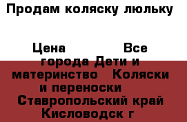  Продам коляску люльку › Цена ­ 12 000 - Все города Дети и материнство » Коляски и переноски   . Ставропольский край,Кисловодск г.